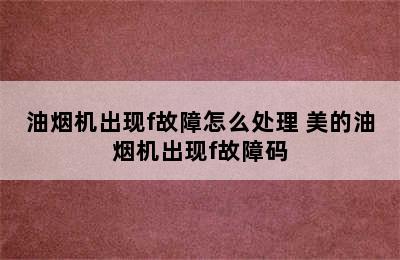 油烟机出现f故障怎么处理 美的油烟机出现f故障码